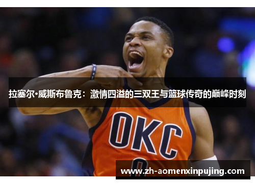 拉塞尔·威斯布鲁克：激情四溢的三双王与篮球传奇的巅峰时刻