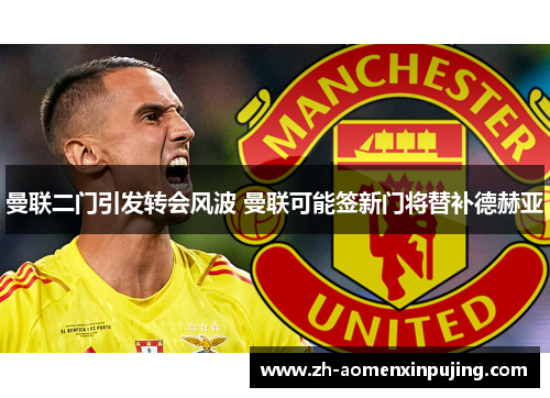 曼联二门引发转会风波 曼联可能签新门将替补德赫亚