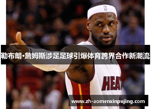 勒布朗·詹姆斯涉足足球引爆体育跨界合作新潮流